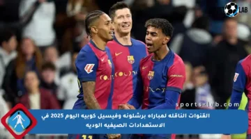 القنوات الناقلة لمباراة برشلونة وفيسيل كوبيه اليوم 2025 في الاستعدادات الصيفية الودية